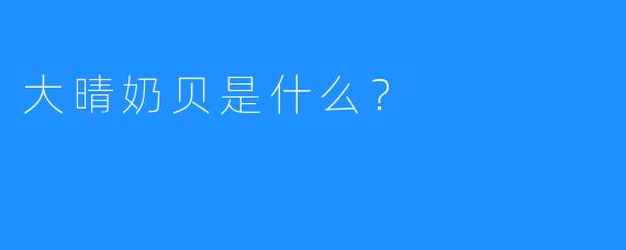大晴奶贝是什么？