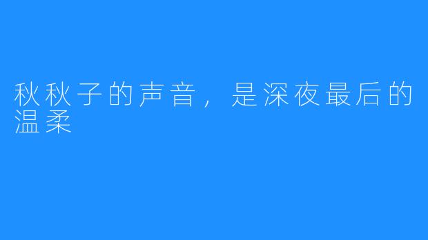 秋秋子的声音,是深夜最后的温柔