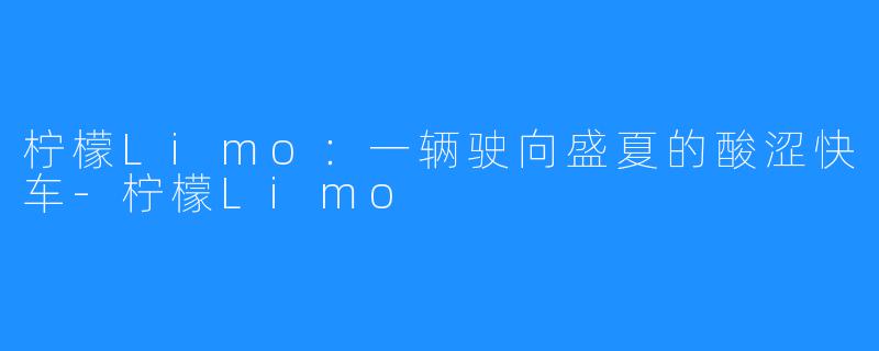 柠檬Limo：一辆驶向盛夏的酸涩快车-柠檬Limo