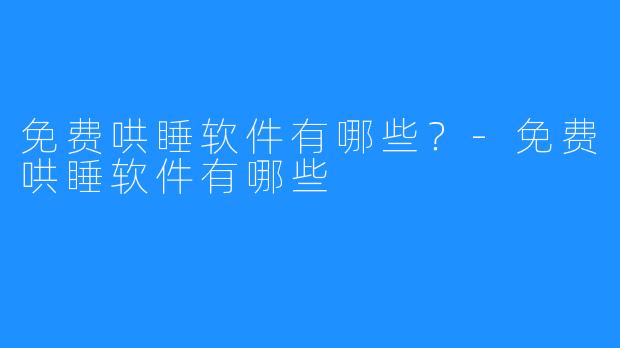 免费哄睡软件有哪些？-免费哄睡软件有哪些