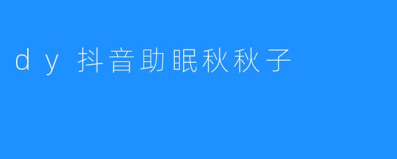 dy抖音助眠秋秋子