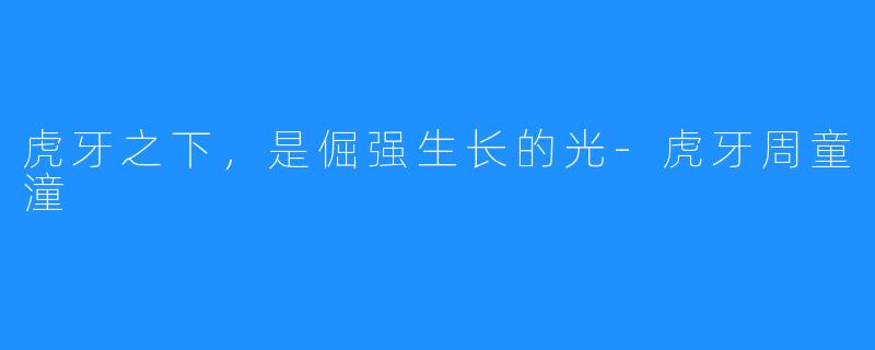 虎牙之下,是倔强生长的光-虎牙周童潼