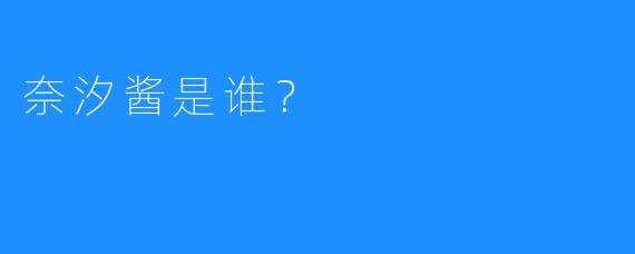 奈汐酱是谁？