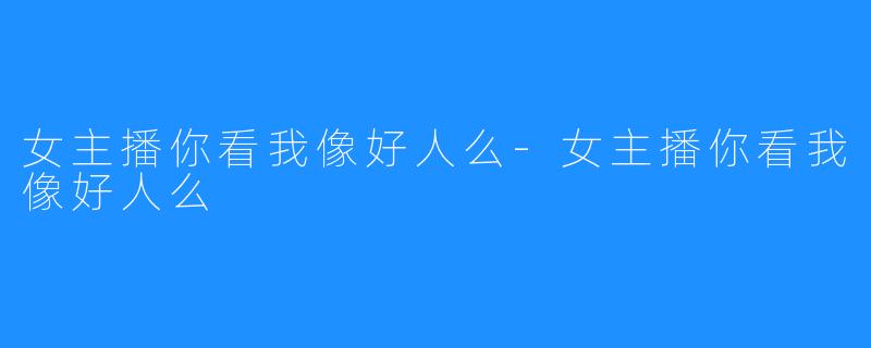 女主播你看我像好人么-女主播你看我像好人么