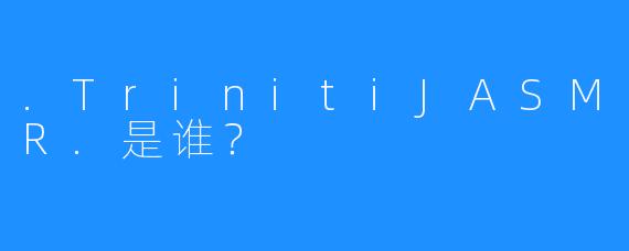 .TrinitiJASMR.是谁？