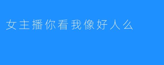 女主播你看我像好人么