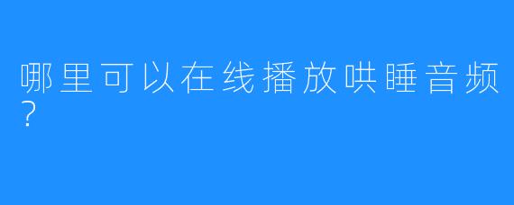哪里可以在线播放哄睡音频？